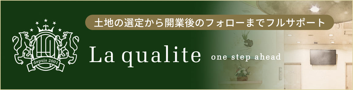 土地の選定から開業後のフォローまでフルサポート La qualite
